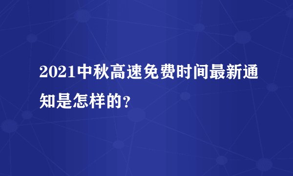 2021中秋高速免费时间最新通知是怎样的？