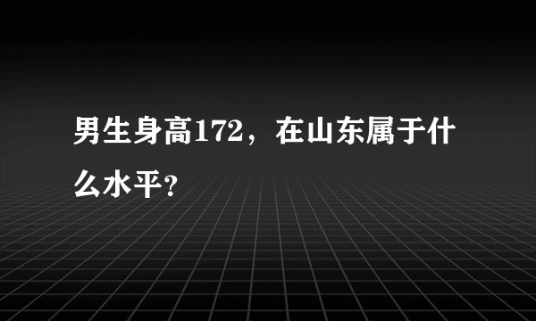 男生身高172，在山东属于什么水平？