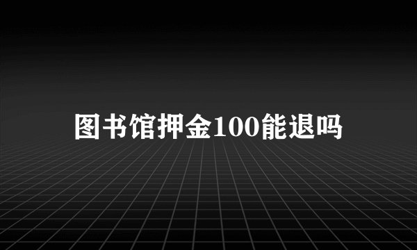 图书馆押金100能退吗