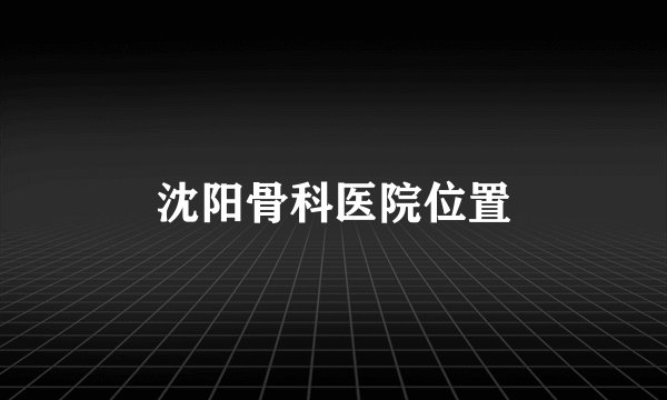 沈阳骨科医院位置