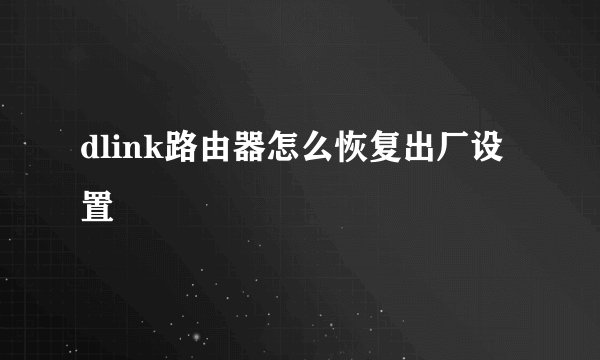 dlink路由器怎么恢复出厂设置