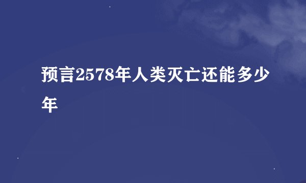 预言2578年人类灭亡还能多少年