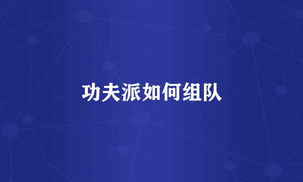 功夫派如何组队