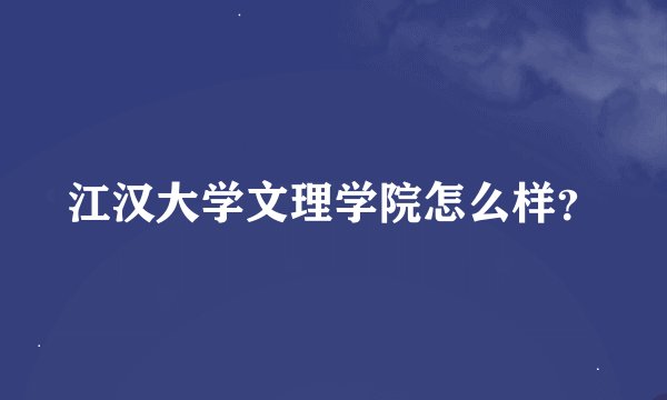 江汉大学文理学院怎么样？