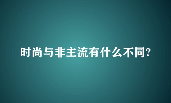时尚与非主流有什么不同?