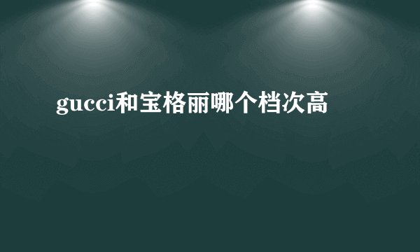 gucci和宝格丽哪个档次高