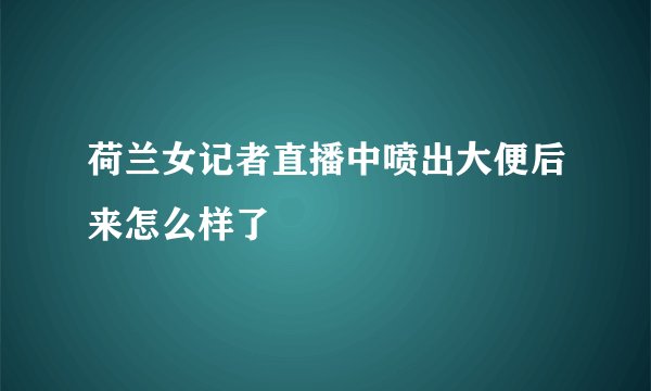 荷兰女记者直播中喷出大便后来怎么样了