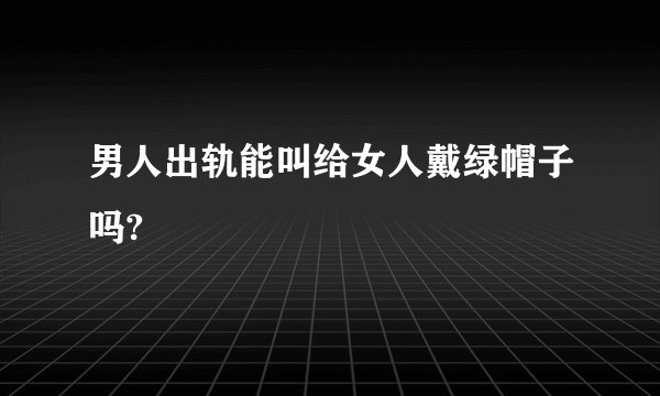 男人出轨能叫给女人戴绿帽子吗?