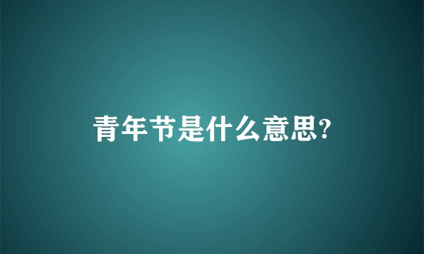 青年节是什么意思?