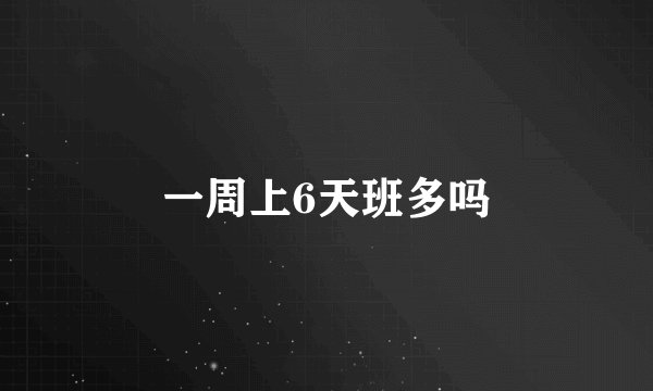 一周上6天班多吗