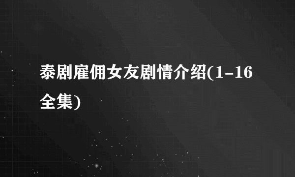 泰剧雇佣女友剧情介绍(1-16全集)