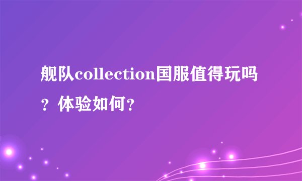 舰队collection国服值得玩吗？体验如何？