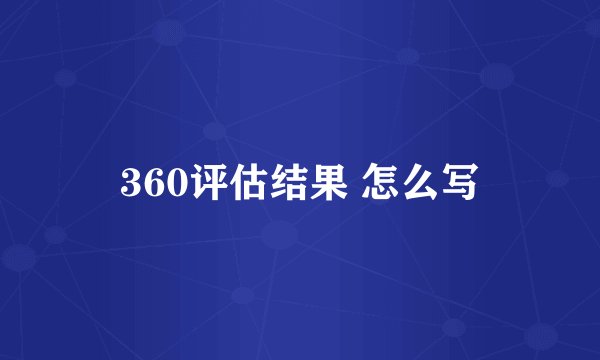 360评估结果 怎么写