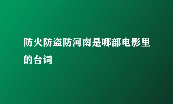 防火防盗防河南是哪部电影里的台词