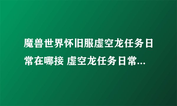 魔兽世界怀旧服虚空龙任务日常在哪接 虚空龙任务日常的接取方法