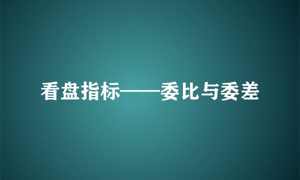 看盘指标——委比与委差
