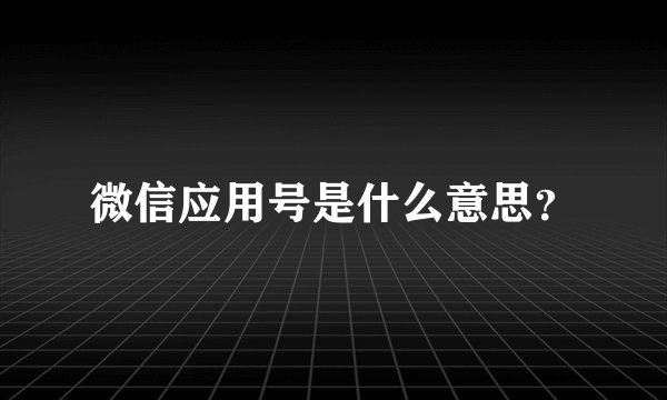 微信应用号是什么意思？