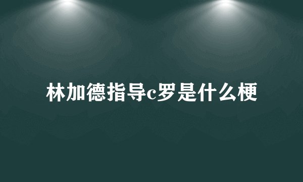 林加德指导c罗是什么梗