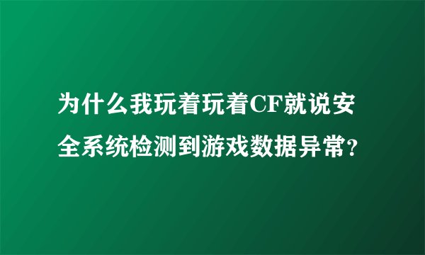 为什么我玩着玩着CF就说安全系统检测到游戏数据异常？