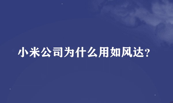 小米公司为什么用如风达？