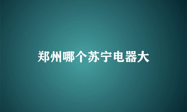 郑州哪个苏宁电器大