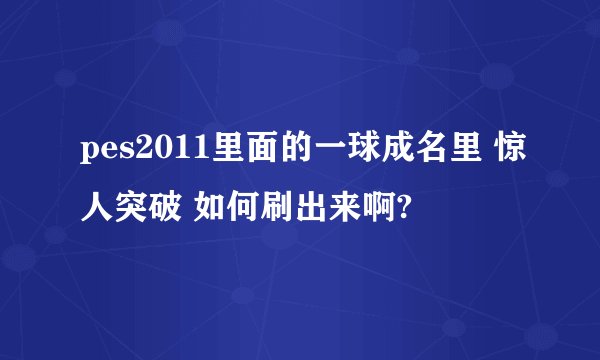 pes2011里面的一球成名里 惊人突破 如何刷出来啊?