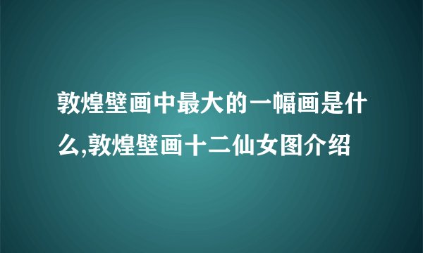 敦煌壁画中最大的一幅画是什么,敦煌壁画十二仙女图介绍