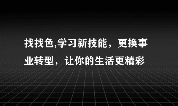 找找色,学习新技能，更换事业转型，让你的生活更精彩