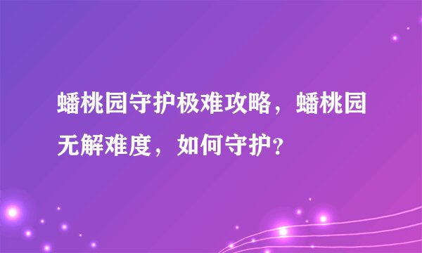 蟠桃园守护极难攻略,蟠桃园无解难度,如何守护?
