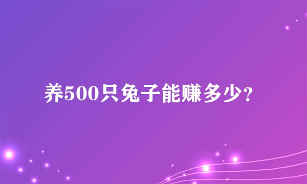 养500只兔子能赚多少?