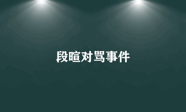 段暄对骂事件
