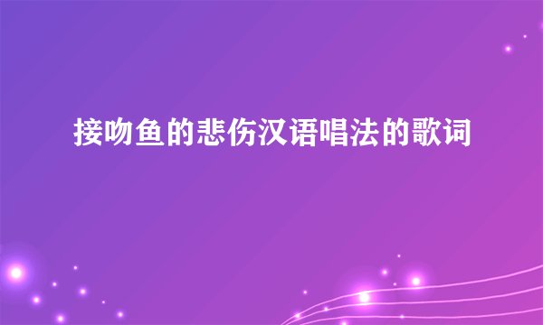 接吻鱼的悲伤汉语唱法的歌词