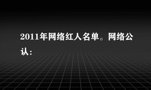 2011年网络红人名单。网络公认：