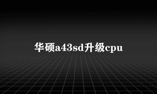 华硕a43sd升级cpu