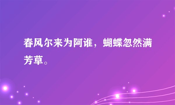 春风尔来为阿谁，蝴蝶忽然满芳草。