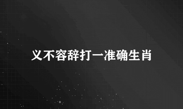义不容辞打一准确生肖