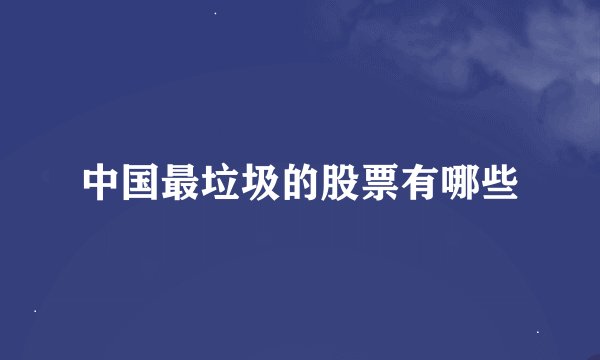 中国最垃圾的股票有哪些