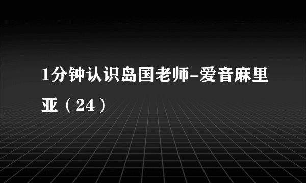 1分钟认识岛国老师-爱音麻里亚（24）