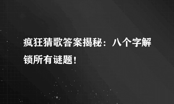 疯狂猜歌答案揭秘：八个字解锁所有谜题！