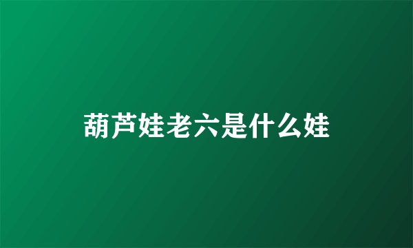 葫芦娃老六是什么娃