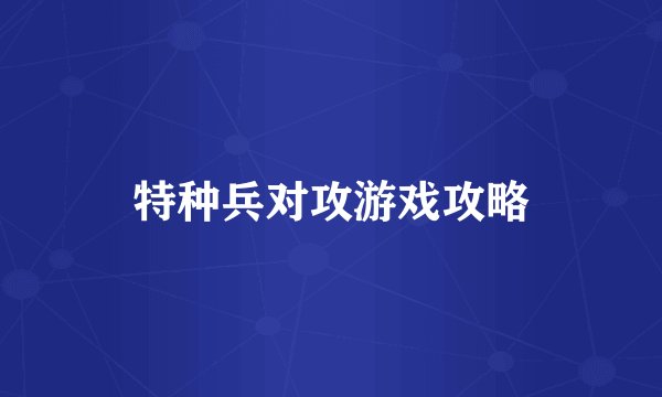 特种兵对攻游戏攻略