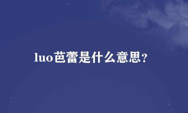 luo芭蕾是什么意思？