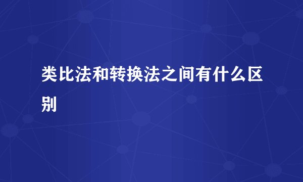 类比法和转换法之间有什么区别