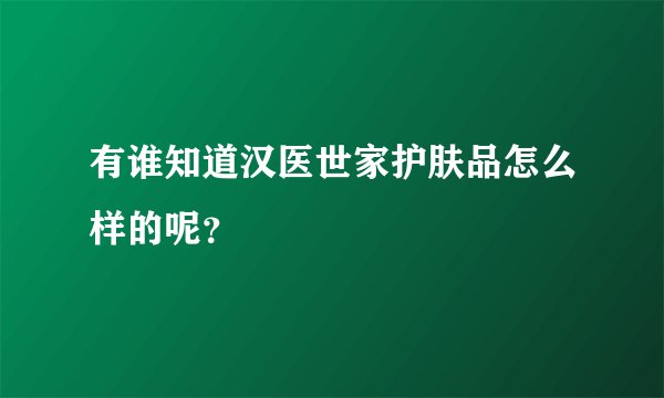 有谁知道汉医世家护肤品怎么样的呢？