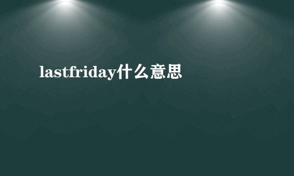 lastfriday什么意思