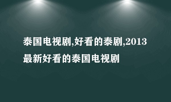 泰国电视剧,好看的泰剧,2013最新好看的泰国电视剧