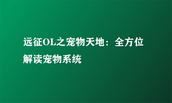 远征OL之宠物天地：全方位解读宠物系统