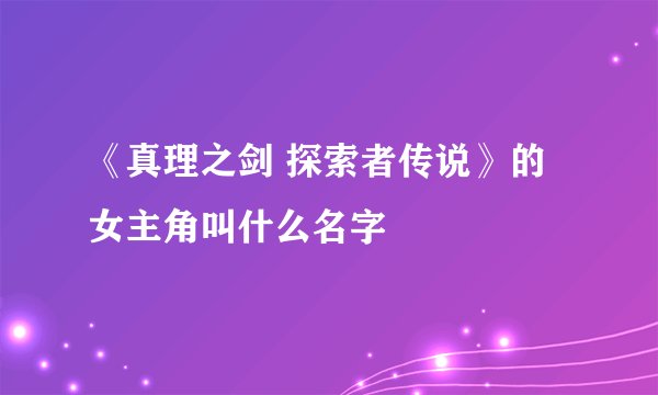 《真理之剑 探索者传说》的女主角叫什么名字