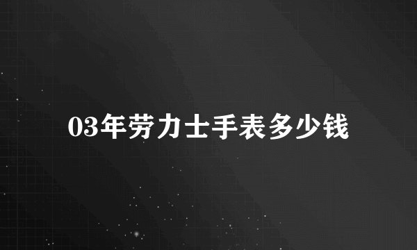 03年劳力士手表多少钱