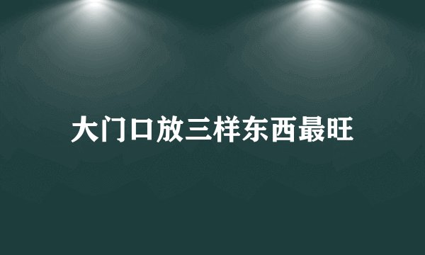 大门口放三样东西最旺